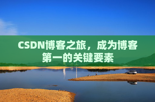 CSDN博客之旅，成为博客第一的关键要素